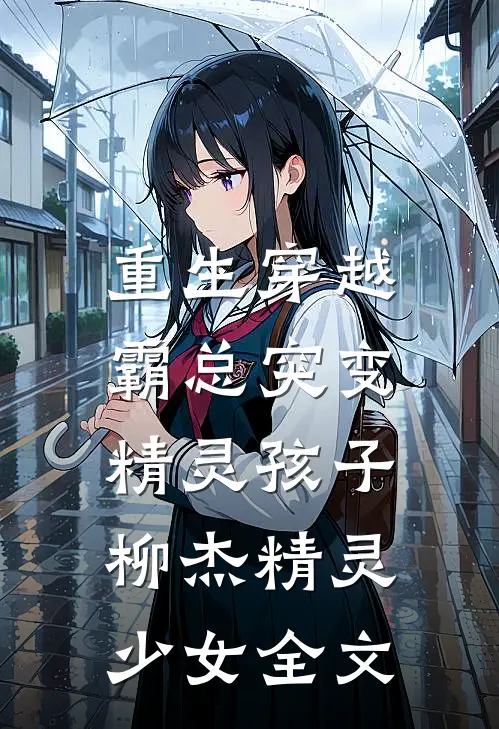 重生穿越：霸总突变精灵孩子柳杰精灵少女全文