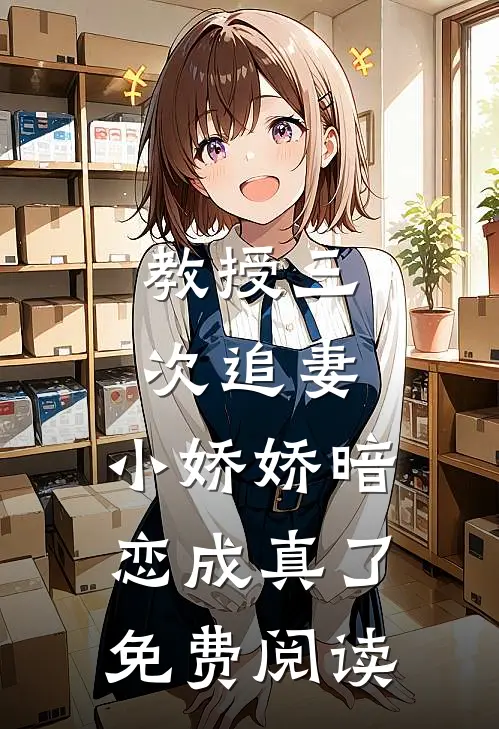 教授三次追妻,小娇娇暗恋成真了免费阅读