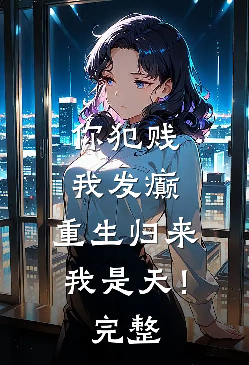 你犯贱，我发癫，重生归来我是天！完整