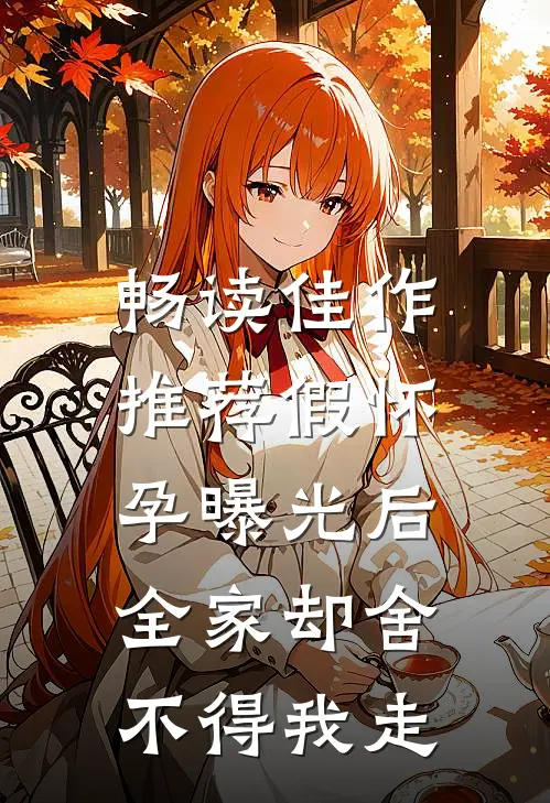 畅读佳作推荐假怀孕曝光后，全家却舍不得我走