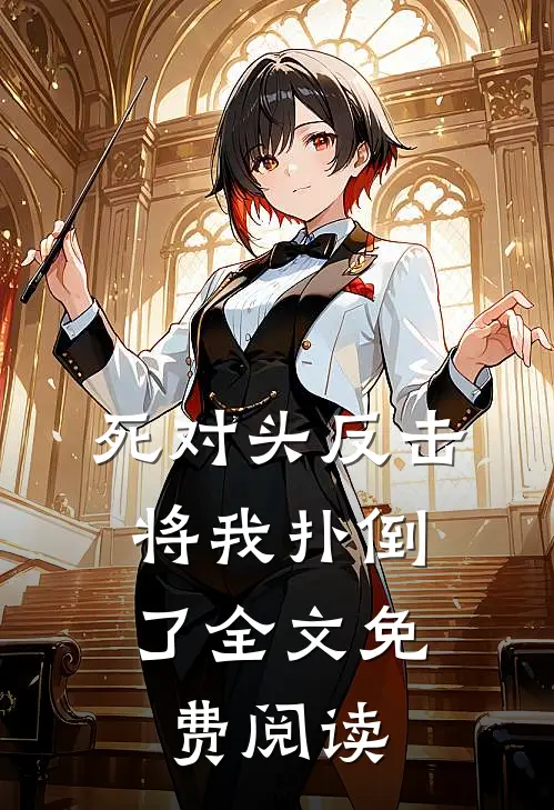 死对头反击，将我扑倒了全文免费阅读