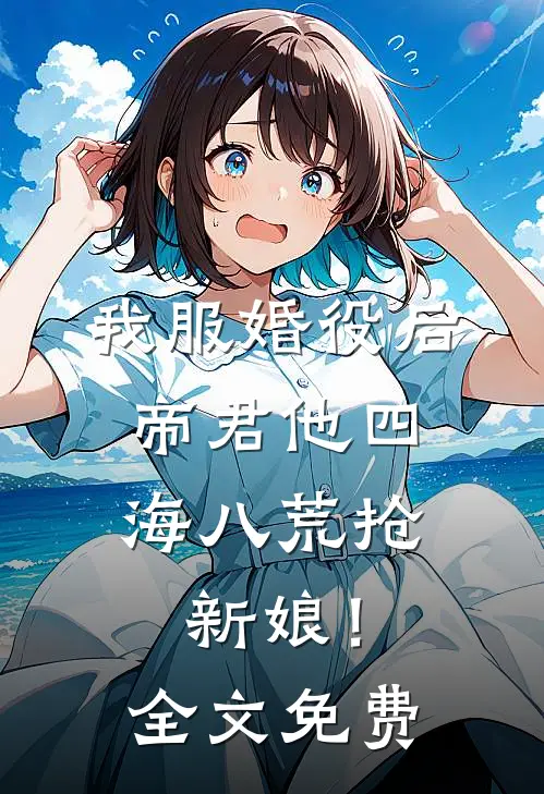 我服婚役后，帝君他四海八荒抢新娘！全文免费