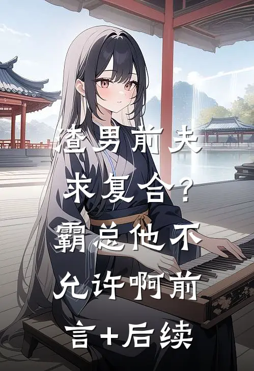 渣男前夫求复合？霸总他不允许啊前言+后续