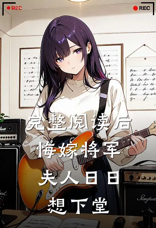 完整阅读后悔嫁将军，夫人日日想下堂