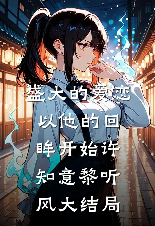 盛大的爱恋，以他的回眸开始许知意黎听风大结局