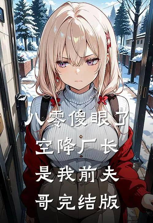 八零傻眼了，空降厂长是我前夫哥完结版
