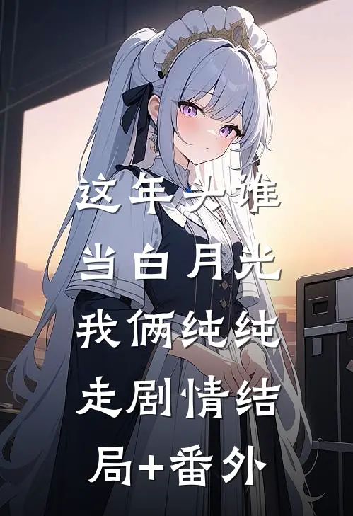 这年头谁当白月光，我俩纯纯走剧情结局+番外