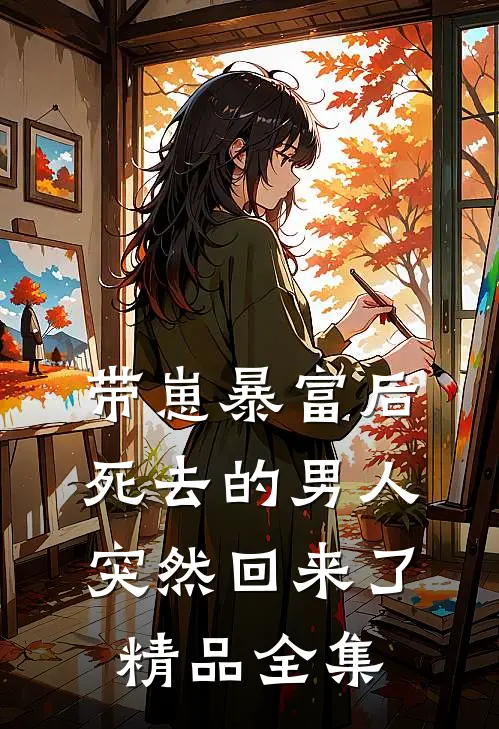 带崽暴富后，死去的男人突然回来了精品全集