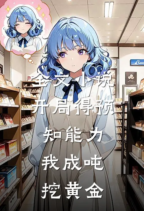 全文小说开局得预知能力，我成吨挖黄金