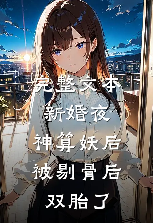 完整文本新婚夜，神算妖后被剔骨后双胎了