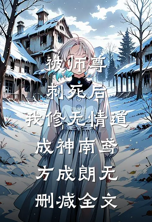 被师尊刺死后，我修无情道成神南鸢方成朗无删减全文