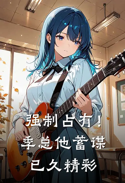 强制占有！季总他蓄谋已久精彩