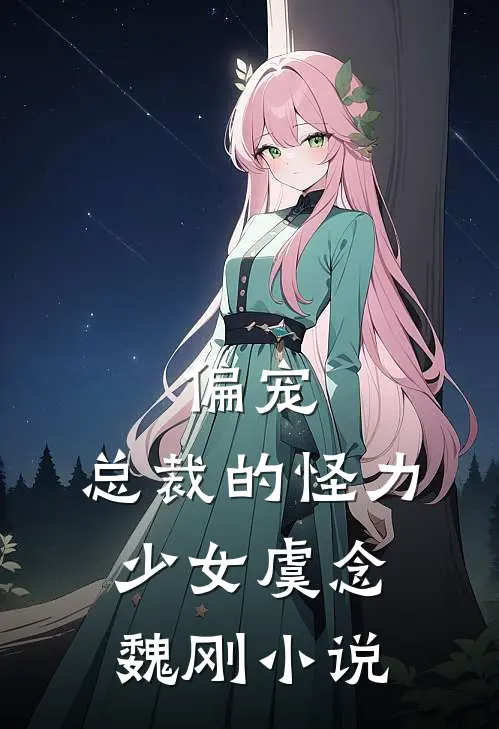偏宠总裁的怪力少女虞念魏刚