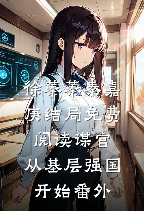 徐蓁蓁秦嘉庚结局免费阅读谋官：从基层强国开始番外