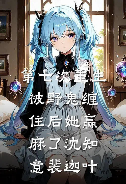 第七次重生，被野鬼缠住后她赢麻了沈知意裴迦叶