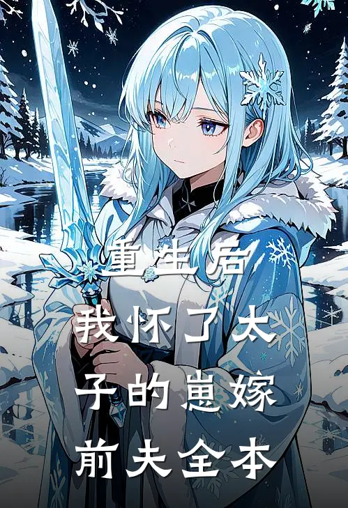 重生后，我怀了太子的崽嫁前夫全本