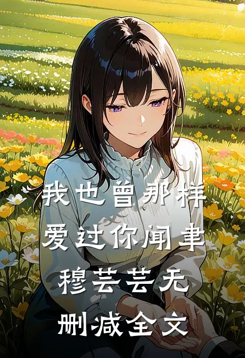 我也曾那样爱过你闻聿穆芸芸无删减全文