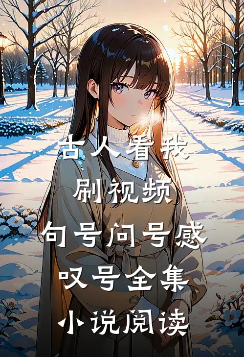 古人看我刷视频，句号问号感叹号全集小说阅读