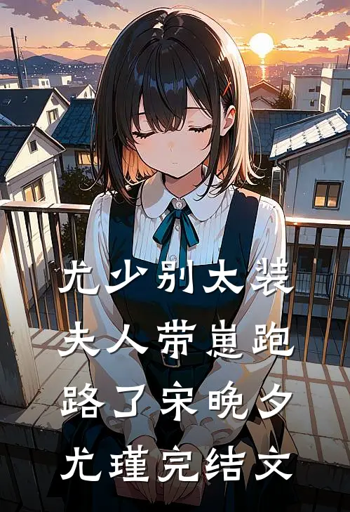 尤少别太装，夫人带崽跑路了宋晚夕尤瑾完结文