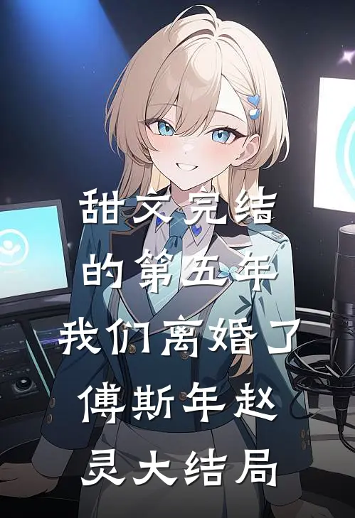 甜文完结的第五年，我们离婚了傅斯年赵灵大结局