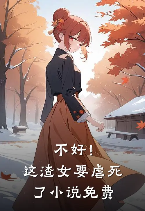 不好！这渣女要虐死了小说免费