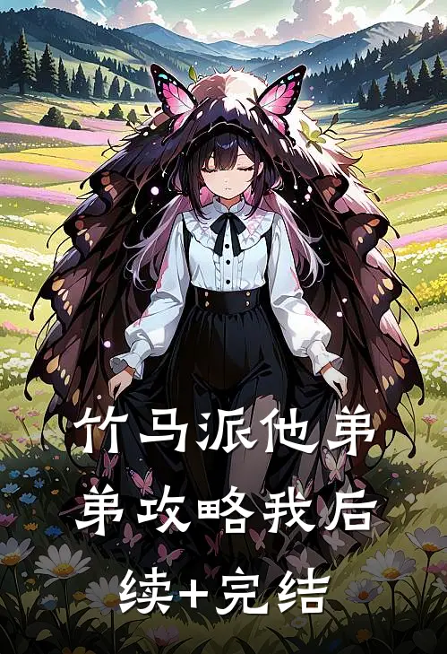 竹马派他弟弟攻略我后续+完结