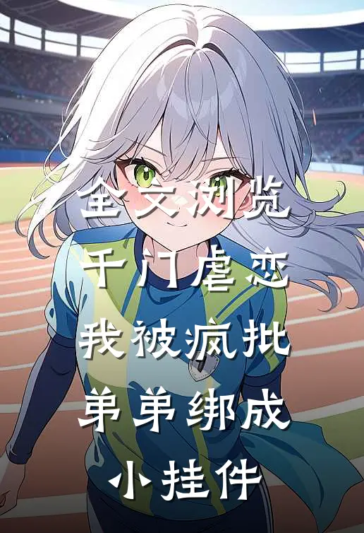 全文浏览千门虐恋:我被疯批弟弟绑成小挂件