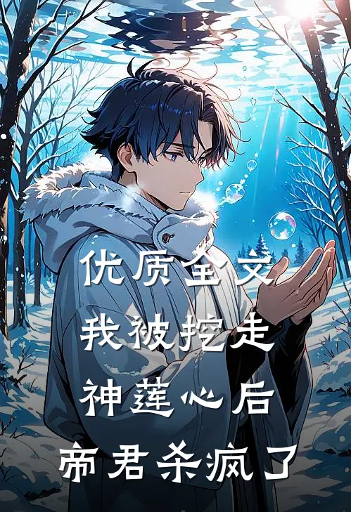优质全文我被挖走神莲心后，帝君杀疯了