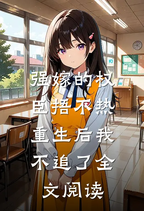 强嫁的权臣捂不热，重生后我不追了全文阅读