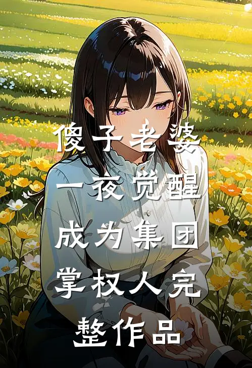 傻子老婆一夜觉醒，成为集团掌权人完整作品