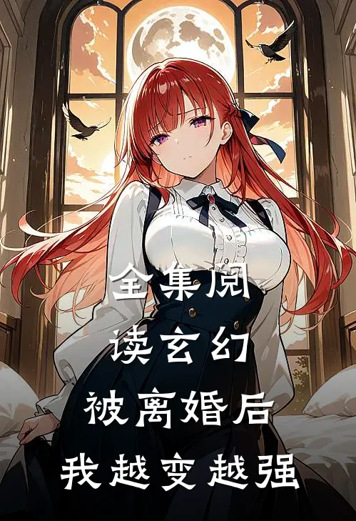 全集阅读玄幻：被离婚后，我越变越强