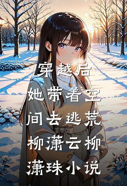 穿越后，她带着空间去逃荒柳潇云柳潇珠小说