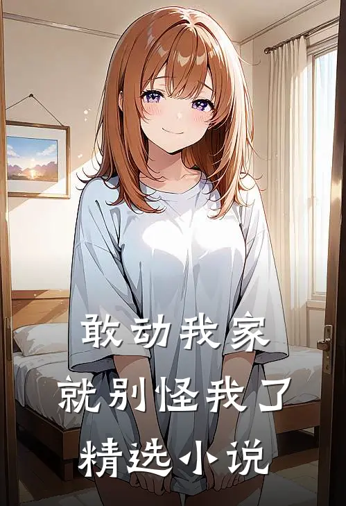 敢动我家，就别怪我了精选小说