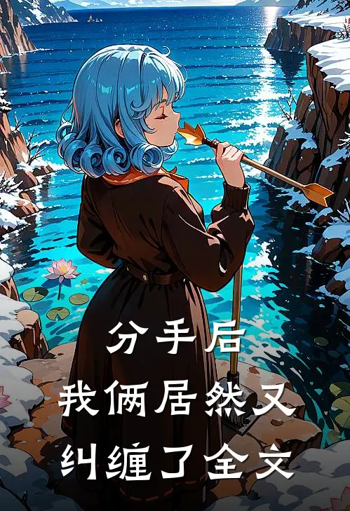 分手后,我俩居然又纠缠了全文免费阅读
