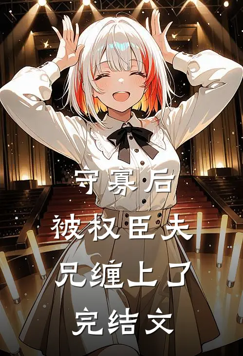 守寡后，被权臣夫兄缠上了完结文