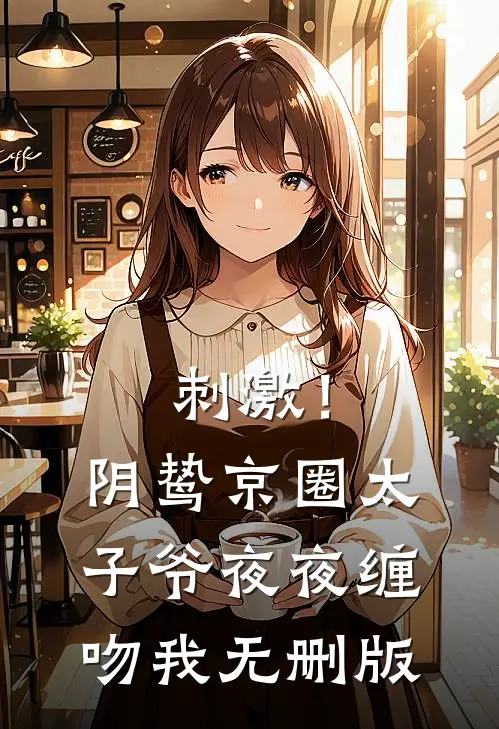 刺激！阴鸷京圈太子爷夜夜缠吻我无删版