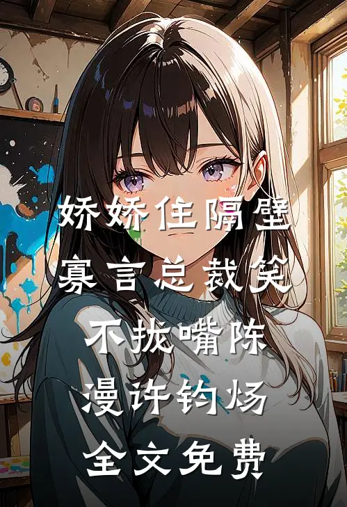 娇娇住隔壁，寡言总裁笑不拢嘴陈漫许钧炀全文免费