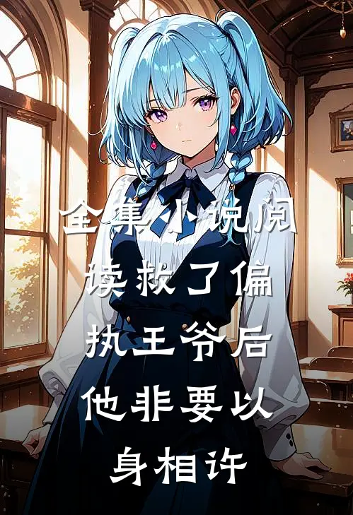 全集小说阅读救了偏执王爷后，他非要以身相许