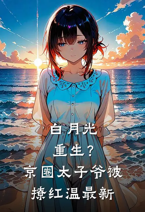 白月光重生？京圈太子爷被撩红温最新