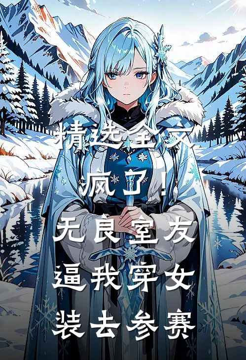 精选全文疯了！无良室友逼我穿女装去参赛