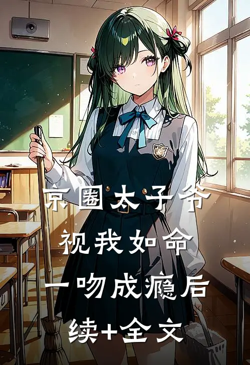 京圈太子爷视我如命，一吻成瘾后续+全文