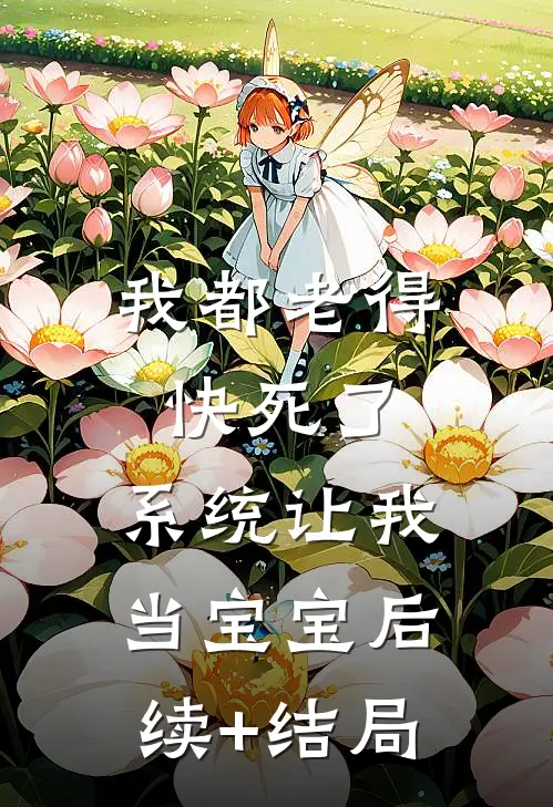 我都老得快死了，系统让我当宝宝后续+结局