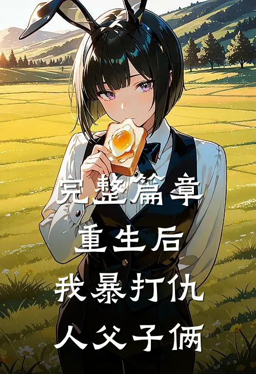 完整篇章重生后，我暴打仇人父子俩