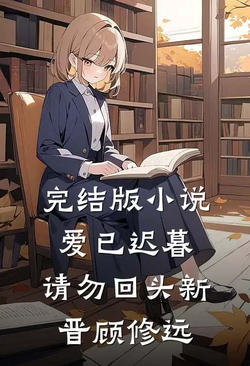 完结版爱已迟暮,请勿回头新晋顾修远免费阅读