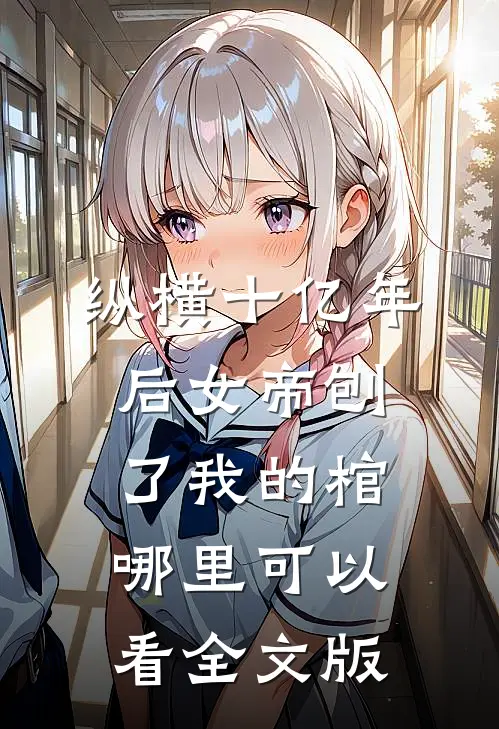 纵横十亿年后女帝刨了我的棺哪里可以看全文版