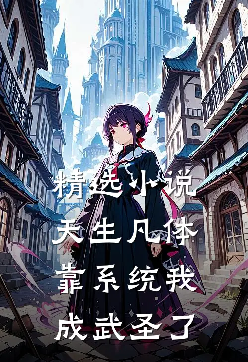 精选小说天生凡体，靠系统我成武圣了