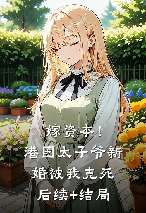 嫁资本！港圈太子爷新婚被我克死后续+结局