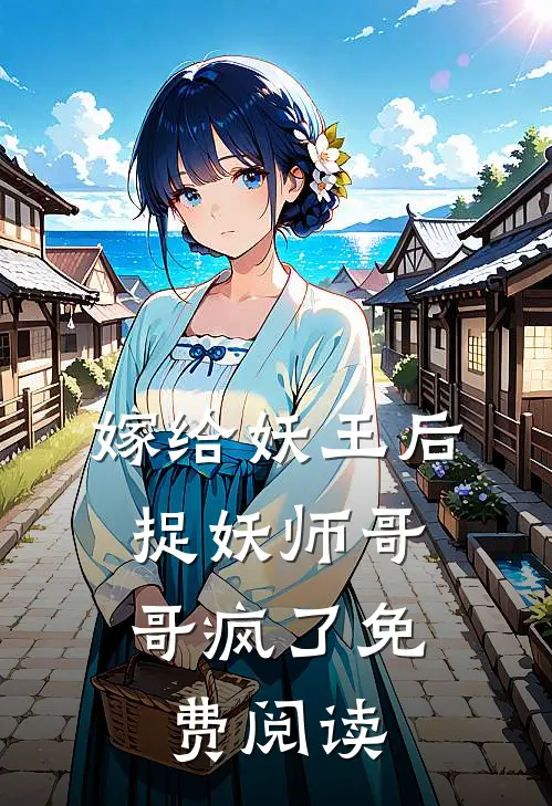 嫁给妖王后，捉妖师哥哥疯了免费阅读