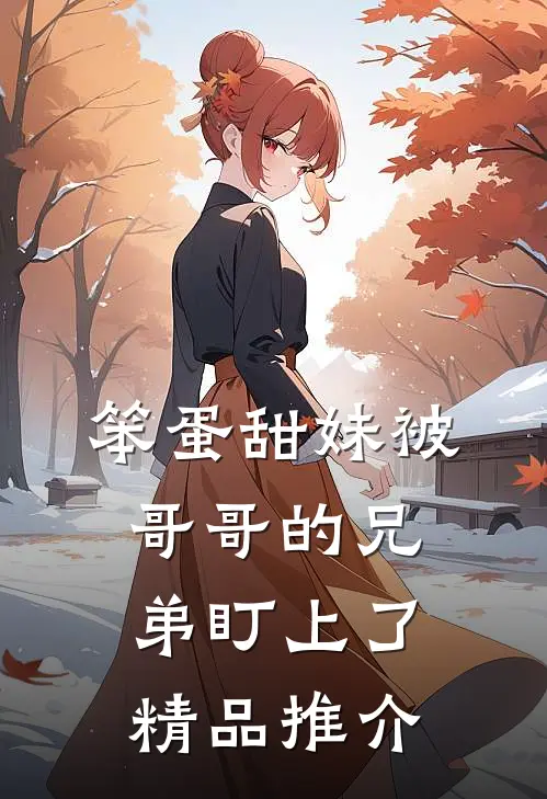 笨蛋甜妹被哥哥的兄弟盯上了精品推介