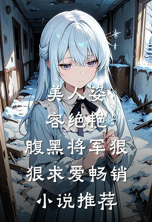 美人姿容绝艳,腹黑将军狠狠求爱畅销推荐